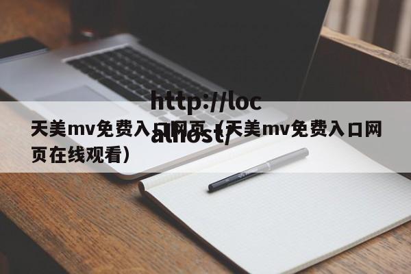 天美mv免费入口网页（天美mv免费入口网页在线观看）